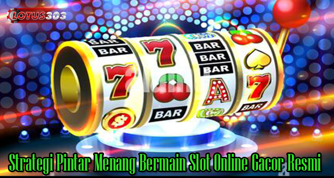 Strategi Pintar Menang Bermain Slot Online Gacor Resmi