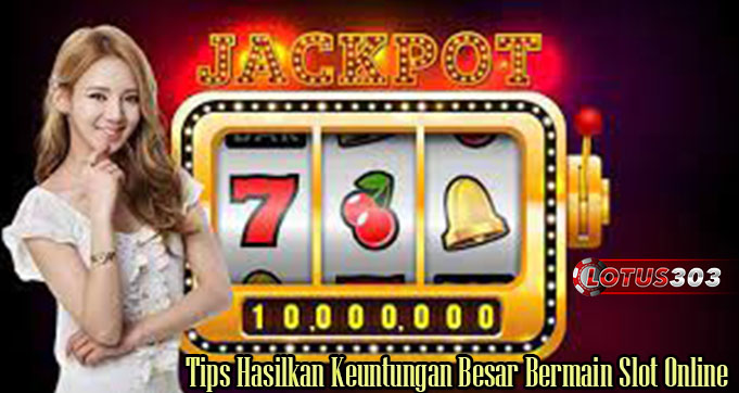 Tips Hasilkan Keuntungan Besar Bermain Slot Online